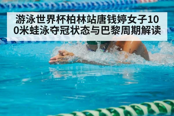 游泳世界杯柏林站唐钱婷女子100米蛙泳夺冠状态与巴黎周期解读