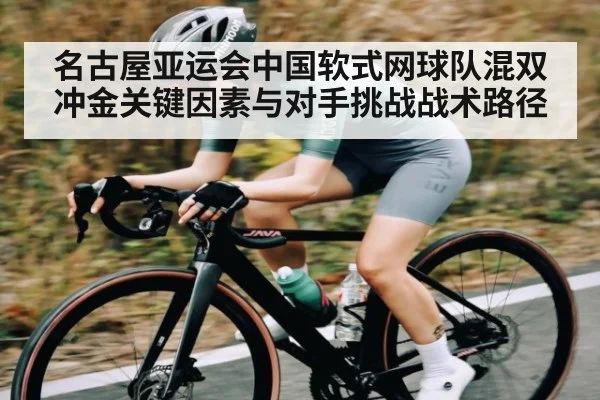名古屋亚运会中国软式网球队混双冲金关键因素与对手挑战战术路径