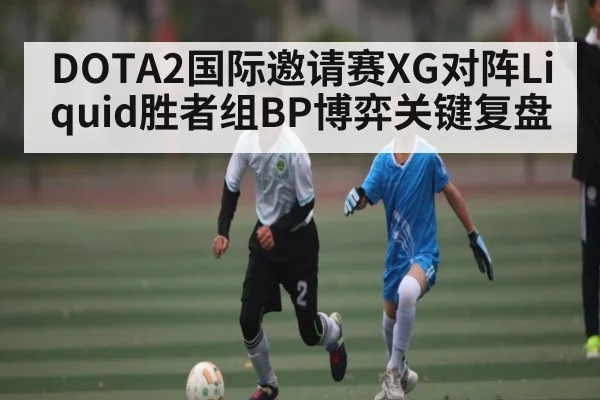 DOTA2国际邀请赛XG对阵Liquid胜者组BP博弈关键复盘