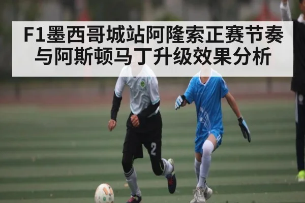F1墨西哥城站阿隆索正赛节奏与阿斯顿马丁升级效果分析