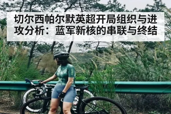 切尔西帕尔默英超开局组织与进攻分析：蓝军新核的串联与终结