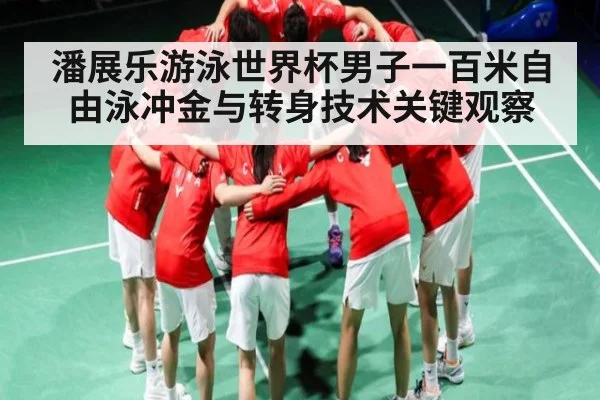 潘展乐游泳世界杯男子一百米自由泳冲金与转身技术关键观察