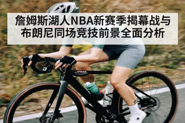 詹姆斯湖人NBA新赛季揭幕战与布朗尼同场竞技前景全面分析