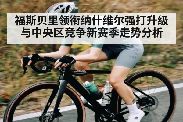 福斯贝里领衔纳什维尔强打升级与中央区竞争新赛季走势分析