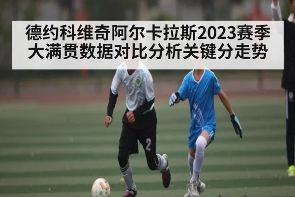 德约科维奇阿尔卡拉斯2023赛季大满贯数据对比分析关键分走势